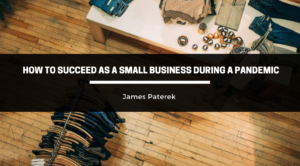 Executive James Paterek Discusses How to Succeed As a Small Business During a Pandemic