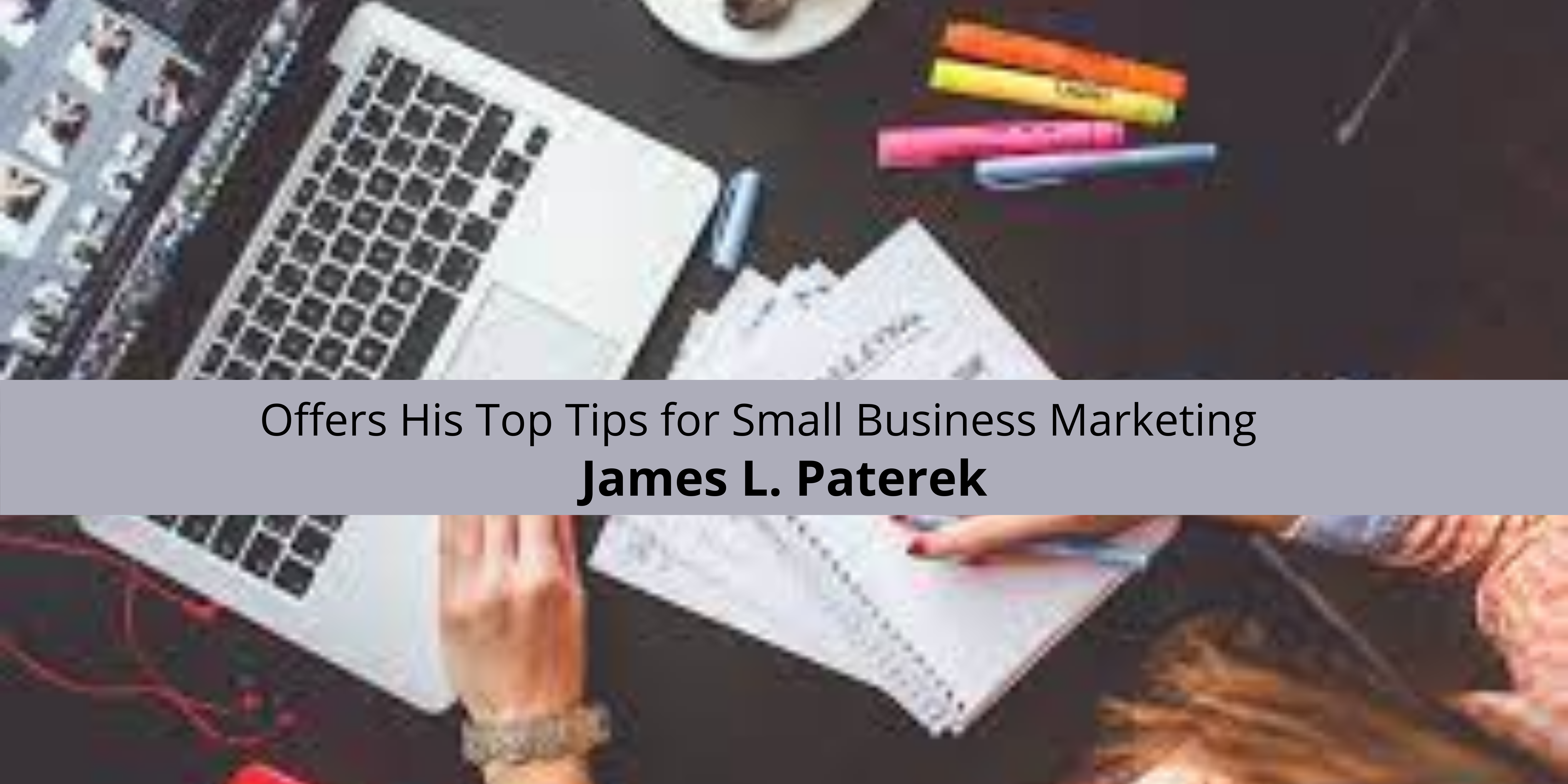 James L. Paterek Offers His Top Tips for Small Business Marketing